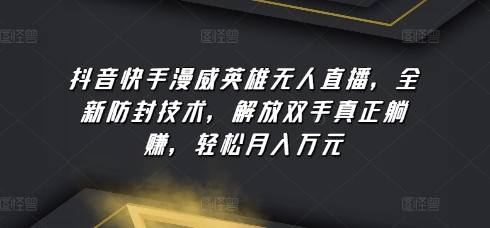 抖音快手漫威英雄无人直播，全新防封技术，解放双手真正躺赚，轻松月入万元-创客聚集地