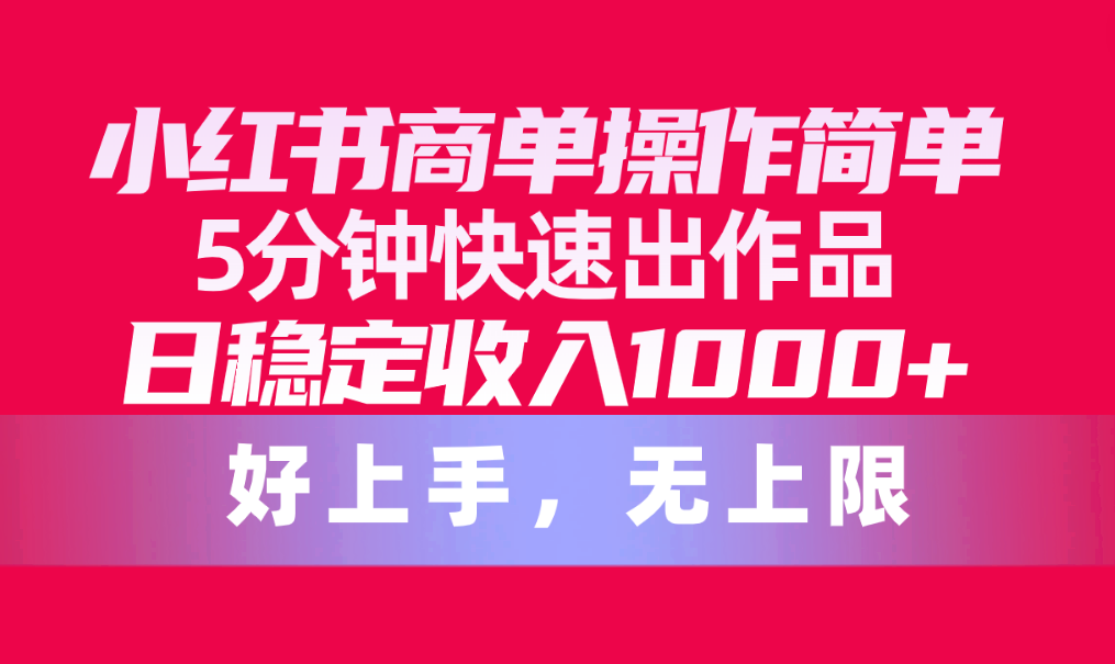 小红书商单操作简单，5分钟快速出作品，日稳定收入1000+，无上限-创客聚集地