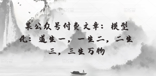 某公众号付费文章：模型化：道生一，一生二，二生三，三生万物-创客聚集地