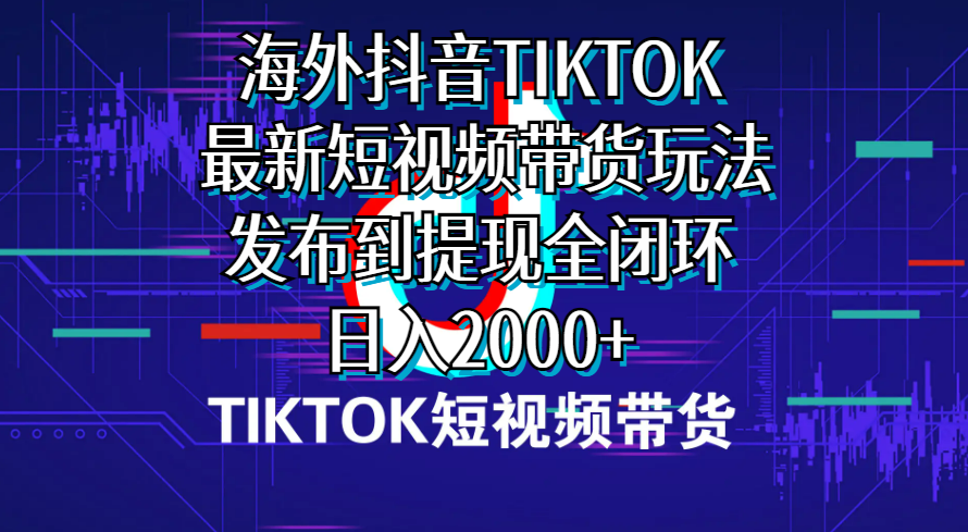 海外短视频带货，最新短视频带货玩法发布到提现全闭环，日入2000+-创客聚集地