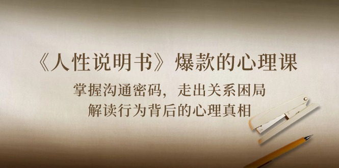 《人性 说明书》爆款的心理课：沟通密码/关系困局/解读行为背后心理真相-创客聚集地