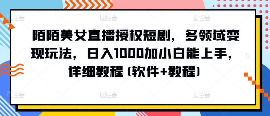 陌陌美女直播授权短剧，多领域变现玩法，日入1000加小白能上手，详细教程(软件+教程)-创客聚集地