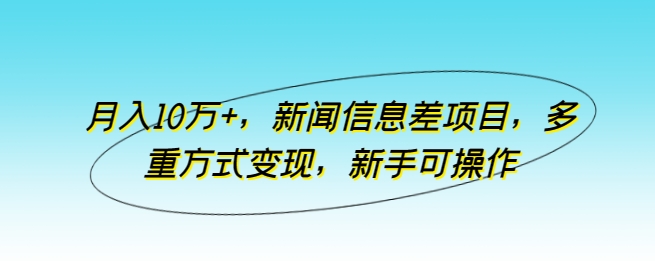 月入10万+，新闻信息差项目，多重方式变现，新手可操作-创客聚集地