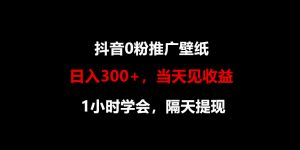 日入300+，抖音0粉推广壁纸，1小时学会，当天见收益，隔天提现-创客聚集地