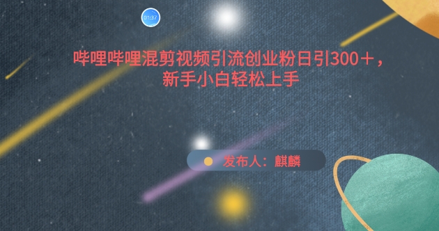 哔哩哔哩混剪视频引流创业粉日引300+，新手小白轻松上手-创客聚集地