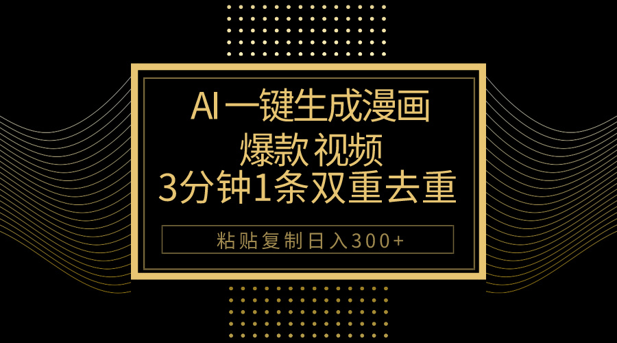 AI一键生成爆款漫画视频，3分钟1条双重去重100%过原创，粘贴复制日入500+-创客聚集地