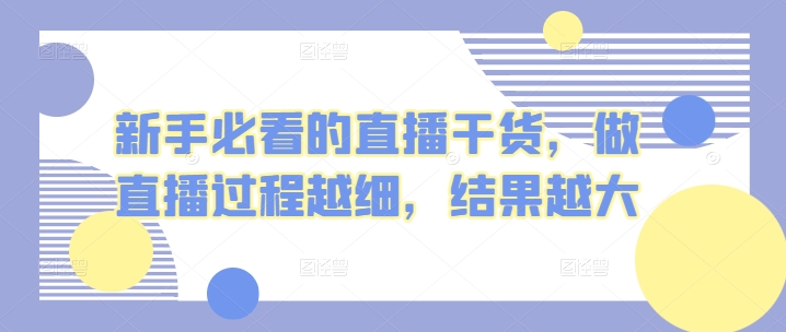 新手必看的直播干货，做直播过程越细，结果越大-创客聚集地