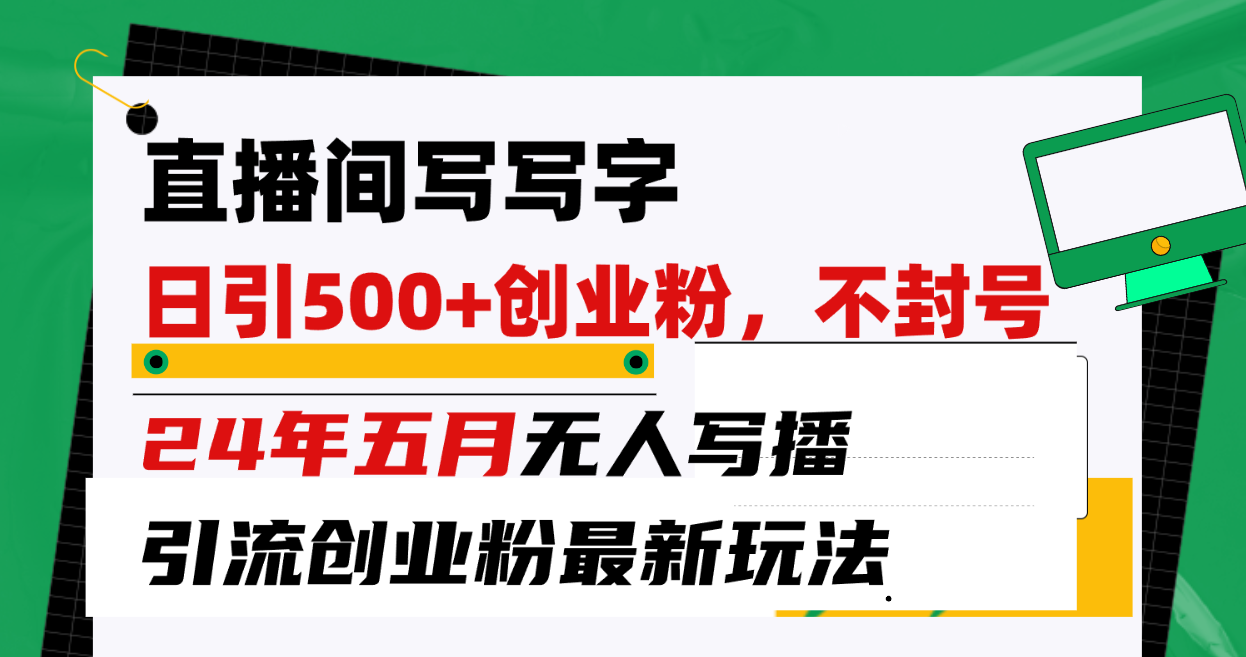 直播间写写字日引300+创业粉，24年五月无人写播引流不封号最新玩法-创客聚集地