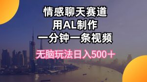 情感聊天赛道用al制作一分钟一条视频无脑玩法日入500＋-创客聚集地