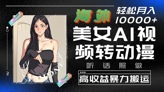 海外美女AI视频转动漫，高收益暴力搬运，听话照做，轻松月入10000+-创客聚集地