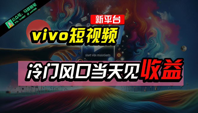 全新平台vivo短视频，新风口AI混剪无脑搬运，冷门风口当天见收益，7天…-创客聚集地