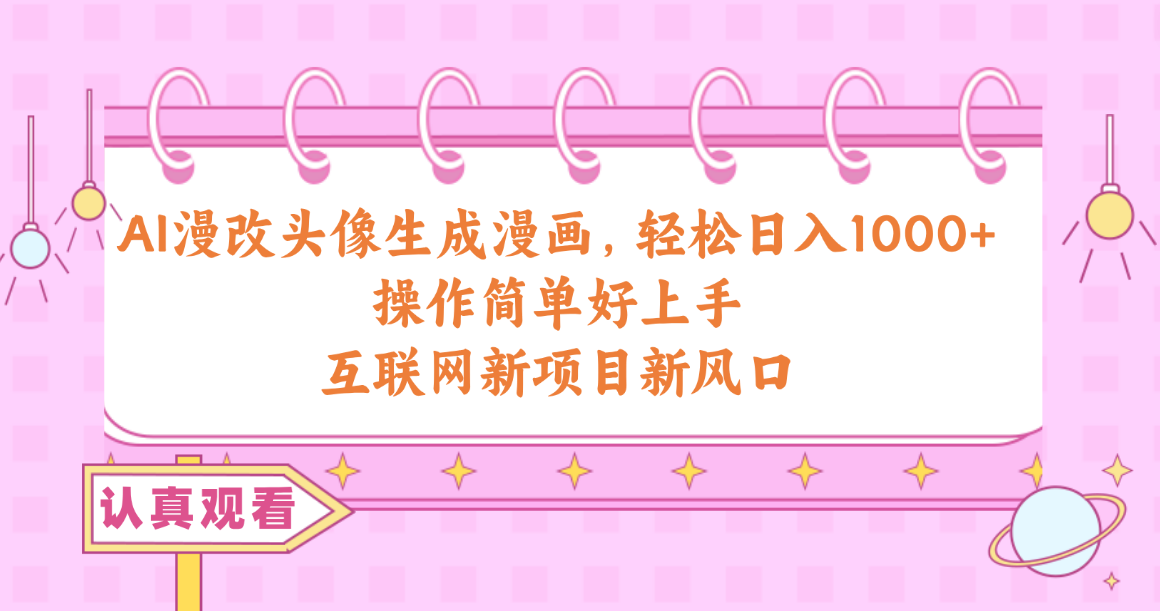 AI漫改头像生成漫画,轻松日入1000+,操作简单好上手,互联网新项目新风口-创客聚集地