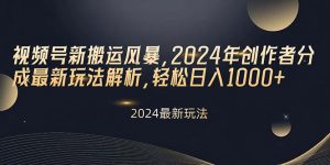 视频号新搬运风暴,2024年创作者分成最新玩法解析,轻松日入1000+-创客聚集地