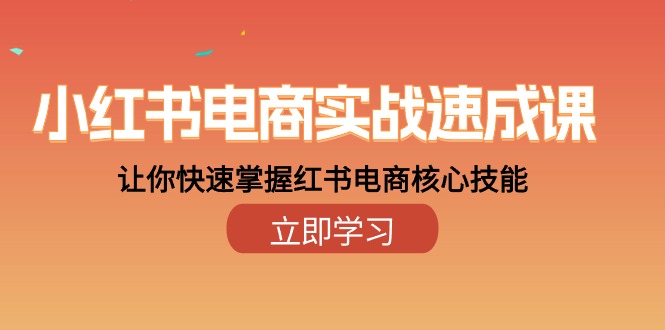 小红书电商实战速成课，让你快速掌握红书电商核心技能（28课）-创客聚集地