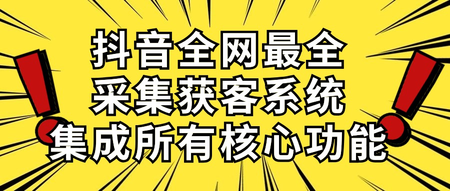 抖音全网最全采集获客系统，集成所有核心功能，日引500+-创客聚集地