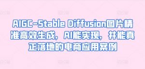 AIGC-Stable Diffusion图片精准高效生成,AI能实现,并能真正落地的电商应用案例-创客聚集地