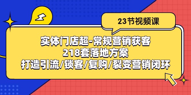 实体门店超-常规营销获客：218套落地方案/打造引流/锁客/复购/裂变营销-创客聚集地