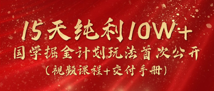 15天纯利10W+，国学掘金计划2024玩法全网首次公开（视频课程+交付手册）-创客聚集地