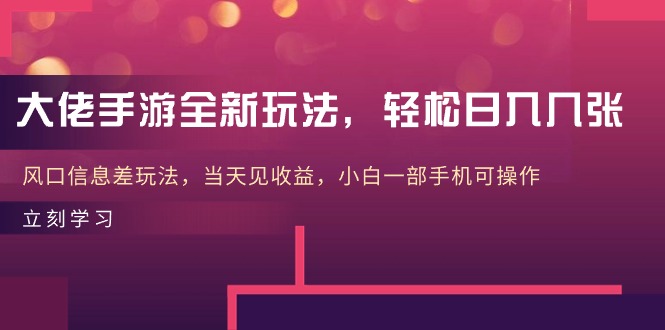 大佬手游全新玩法，轻松日入几张，风口信息差玩法，当天见收益，小白一…-创客聚集地