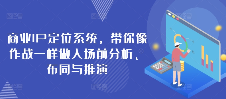 商业IP定位系统，带你像作战一样做入场前分析、布同与推演-创客聚集地