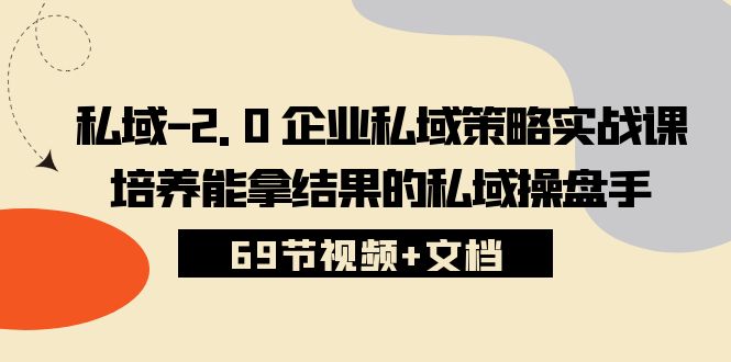私域2.0企业私域策略实战课，培养能拿结果的私域操盘手 (69节视频+文档)-创客聚集地
