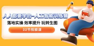 人人都要学的人工智能训练营，落地实操 效率提升 玩转生图 (22节视频课)-创客聚集地