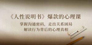 《人性说明书》爆款的心理课：沟通密码/关系困局/解读行为背后心理真相-创客聚集地