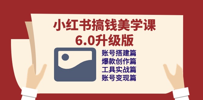 小红书搞钱美学课-6.0升级版，账号搭建/爆款创作/工具实战/账号变现篇-创客聚集地