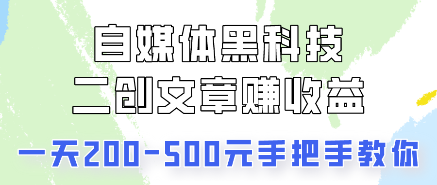自媒体黑科技：二创文章做收益，一天200-500元，手把手教你！-创客聚集地