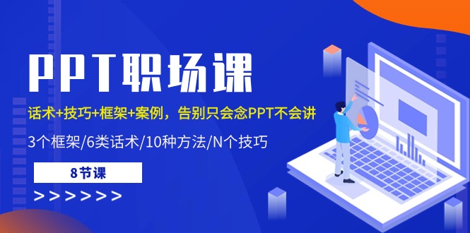 PPT职场课：话术+技巧+框架+案例，告别只会念PPT不会讲（8节课）-创客聚集地