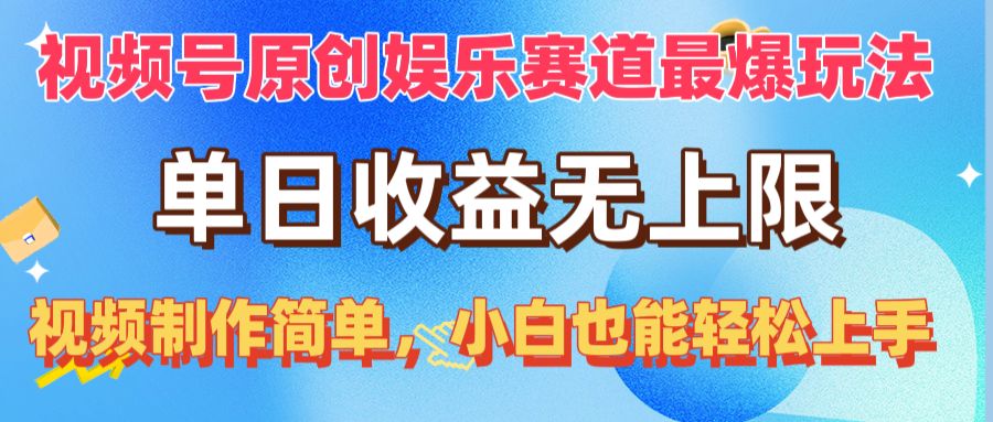 视频号原创娱乐赛道最爆玩法，单日收益无上限，视频制作简单，小白也能…-创客聚集地