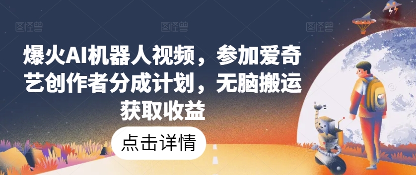 爆火AI机器人视频，参加爱奇艺创作者分成计划，无脑搬运获取收益-创客聚集地