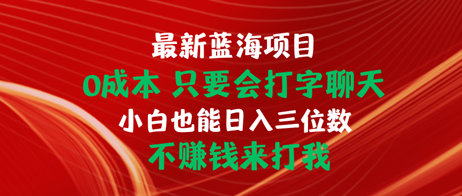 最新蓝海项目 0成本 只要会打字聊天 小白也能日入三位数 不赚钱来打我-创客聚集地