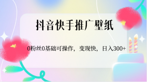 抖音快手推广壁纸，0粉丝0基础可操作，变现快，日入300+-创客聚集地