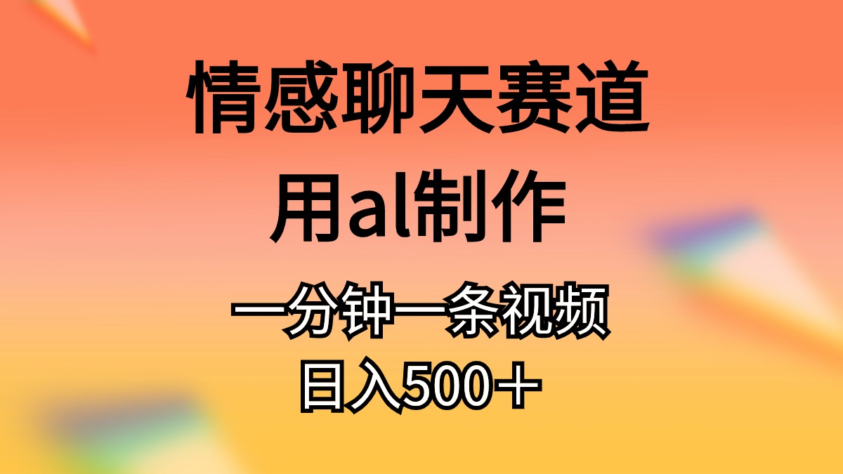 情感聊天赛道用al制作一分钟一条视频日入500＋-创客聚集地