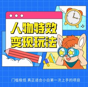 人物特效变现玩法，门槛极低，真正适合小白第一次上手的项目-创客聚集地