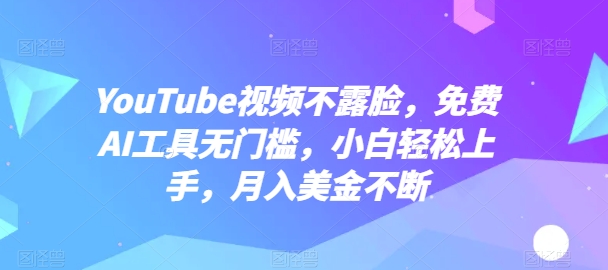 YouTube视频不露脸，免费AI工具无门槛，小白轻松上手，月入美金不断-创客聚集地