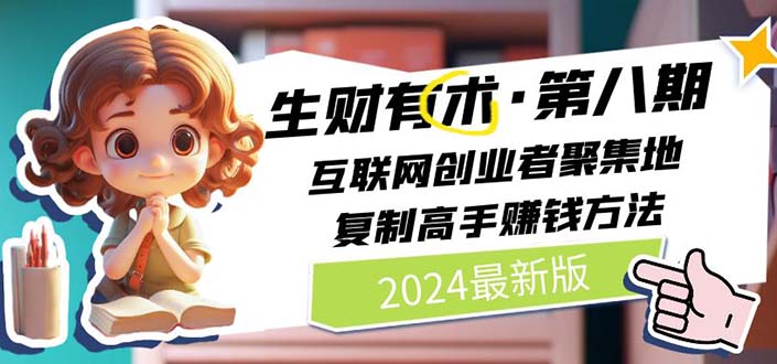 2024生财有术·第八期 互联网创业者聚集地，复制高手赚钱方法(5月9日更新)-创客聚集地