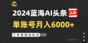 2024蓝海AI赛道，工作室落地玩法，单个账号月入6000+-创客聚集地