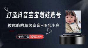 打造抖音宝宝账号，一条广告2W，大部分人忽略的超级赛道，小白简单入手-创客聚集地