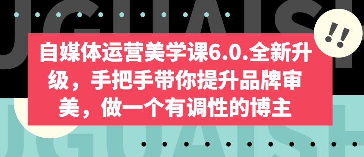 自媒体运营美学课6.0.全新升级，手把手带你提升品牌审美，做一个有调性的博主-创客聚集地