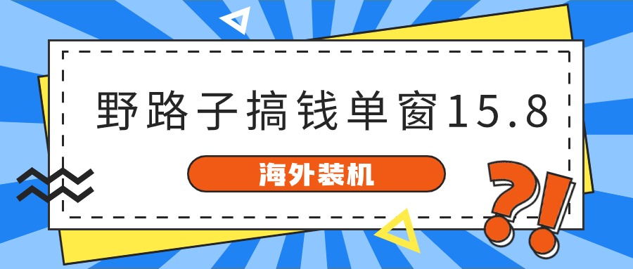 海外装机，野路子搞钱，单窗口15.8，亲测已变现10000+-创客聚集地