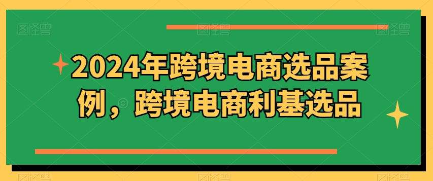 2024年跨境电商选品案例，跨境电商利基选品-创客聚集地