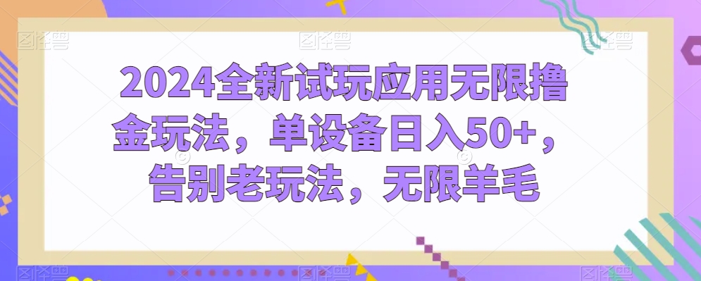 2024全新试玩应用无限撸金玩法，单设备日入50+，告别老玩法，无限羊毛-创客聚集地