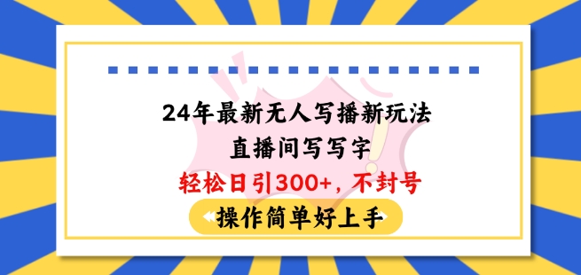 24年最新无人写播新玩法直播间，写写字轻松日引100+粉丝，不封号操作简单好上手-创客聚集地