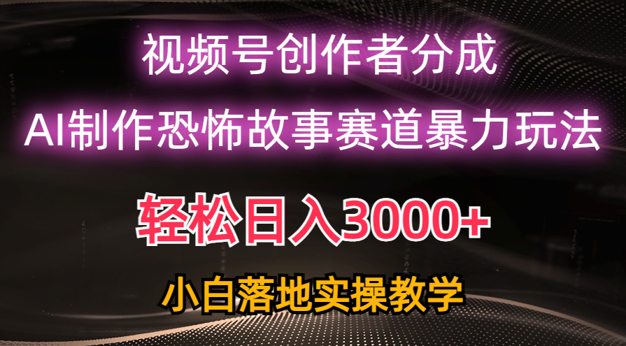 日入3000+,视频号AI恐怖故事赛道暴力玩法,轻松过原创,小白也能轻松上手-创客聚集地