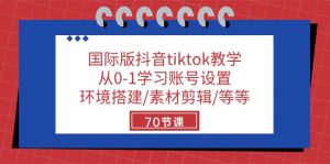 国际版抖音tiktok教学：从0-1学习账号设置/环境搭建/素材剪辑/等等/70节-创客聚集地