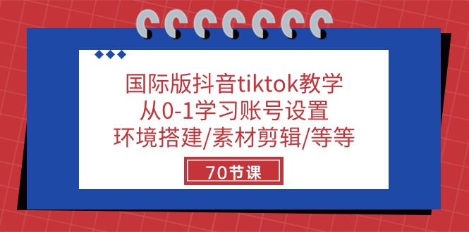 国际版抖音tiktok教学：从0-1学习账号设置/环境搭建/素材剪辑/等等/70节-创客聚集地