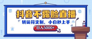 抖音不露脸直播，转运符定制，日入5000+，小白秒上手-创客聚集地