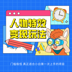 人物特效变现玩法，上手门槛极低，适合互联网小白们上手操作的第一个互联网项目-创客聚集地